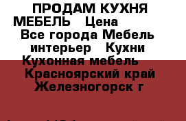 ПРОДАМ КУХНЯ МЕБЕЛЬ › Цена ­ 4 500 - Все города Мебель, интерьер » Кухни. Кухонная мебель   . Красноярский край,Железногорск г.